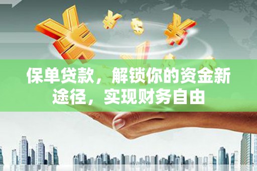 丰顺保单贷款，解锁你的资金新途径，实现财务自由