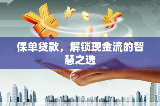 丰顺保单贷款，解锁现金流的智慧之选