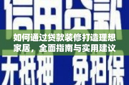 丰顺如何通过贷款装修打造理想家居，全面指南与实用建议