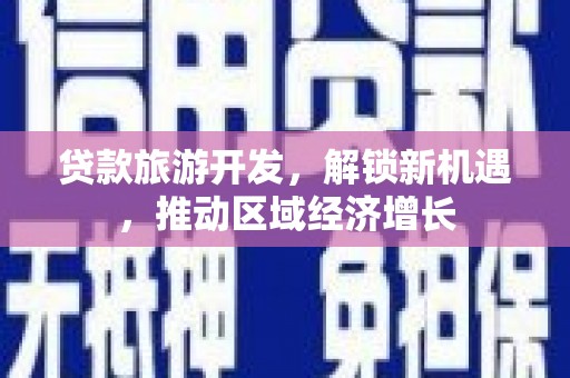 丰顺贷款旅游开发，解锁新机遇，推动区域经济增长