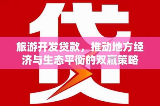 丰顺旅游开发贷款，推动地方经济与生态平衡的双赢策略