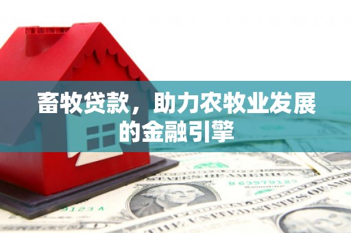 丰顺畜牧贷款，助力农牧业发展的金融引擎
