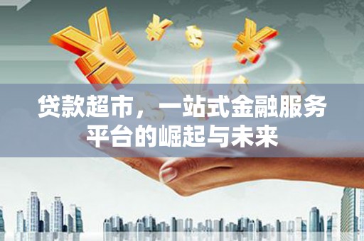 丰顺贷款超市，一站式金融服务平台的崛起与未来