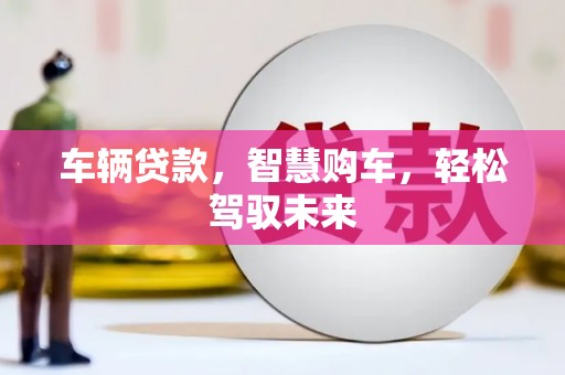 丰顺车辆贷款，智慧购车，轻松驾驭未来