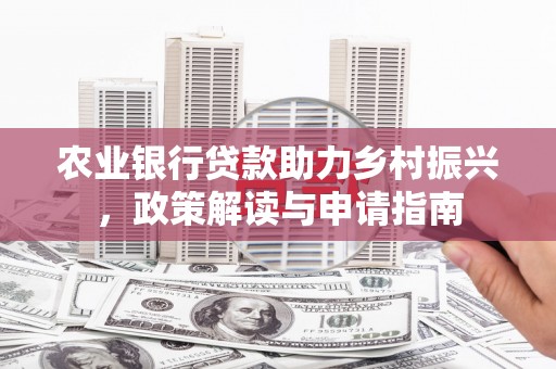 丰顺农业银行贷款助力乡村振兴，政策解读与申请指南