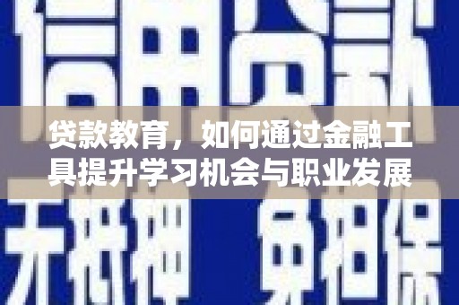丰顺贷款教育，如何通过金融工具提升学习机会与职业发展