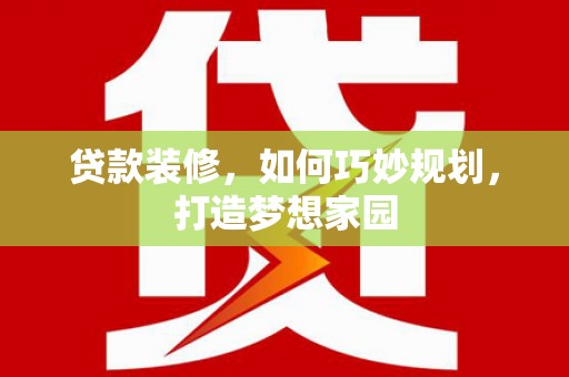 丰顺贷款装修，如何巧妙规划，打造梦想家园