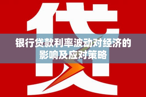丰顺银行贷款利率波动对经济的影响及应对策略