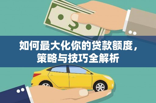 丰顺如何最大化你的贷款额度，策略与技巧全解析