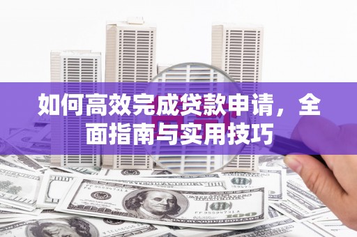 丰顺如何高效完成贷款申请，全面指南与实用技巧