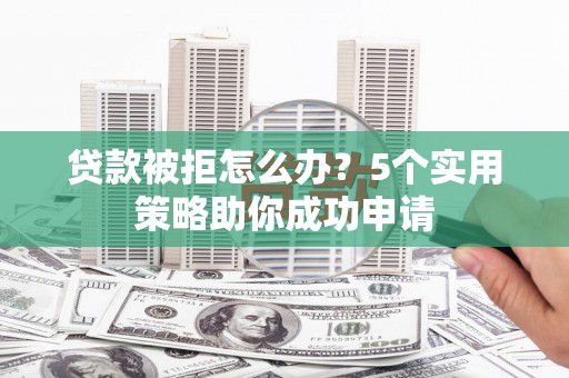 丰顺贷款被拒怎么办？5个实用策略助你成功申请