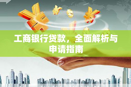 丰顺工商银行贷款，全面解析与申请指南