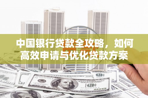 丰顺中国银行贷款全攻略，如何高效申请与优化贷款方案
