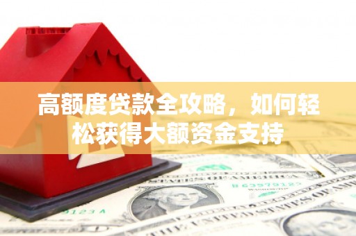 丰顺高额度贷款全攻略，如何轻松获得大额资金支持