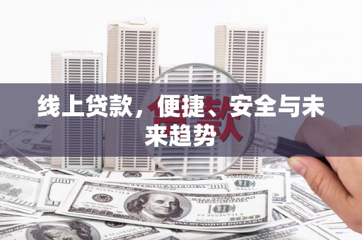 丰顺线上贷款，便捷、安全与未来趋势
