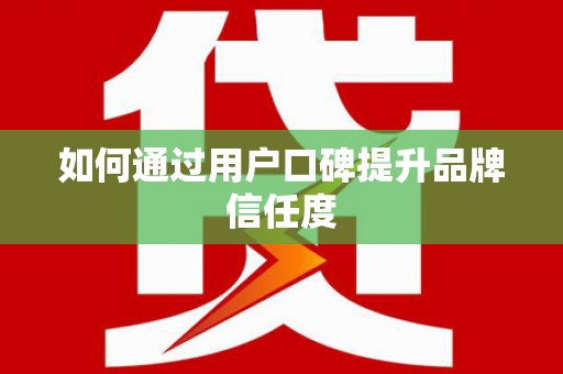 丰顺如何通过用户口碑提升品牌信任度
