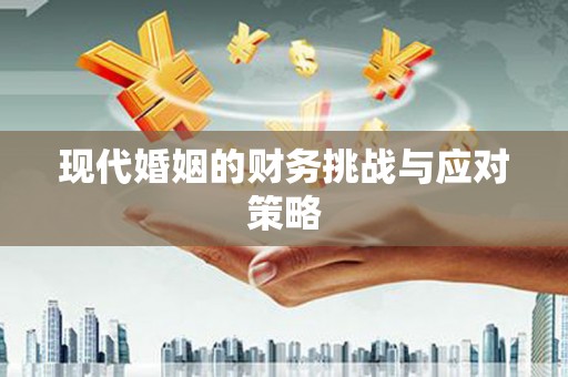 丰顺现代婚姻的财务挑战与应对策略