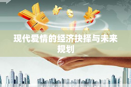 丰顺现代爱情的经济抉择与未来规划