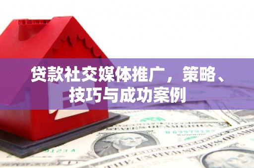 丰顺贷款社交媒体推广，策略、技巧与成功案例