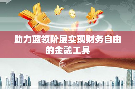 丰顺助力蓝领阶层实现财务自由的金融工具