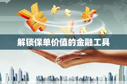 丰顺解锁保单价值的金融工具