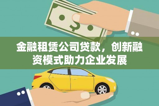 丰顺金融租赁公司贷款，创新融资模式助力企业发展