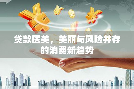 丰顺贷款医美，美丽与风险并存的消费新趋势
