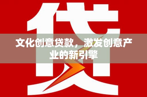 丰顺文化创意贷款，激发创意产业的新引擎