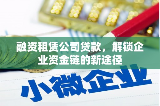 丰顺融资租赁公司贷款，解锁企业资金链的新途径